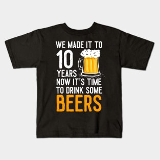 We Made it to 10 Years Now It's Time To Drink Some Beers Aniversary Wedding Kids T-Shirt